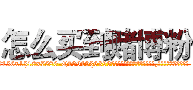 怎么买到赌博粉 (怎么买到赌博粉【电.话156x1318x7580-Q1991936399鑫宏药业】我们做的是长期生意,靠的是老客户长期支持
参考消息网2月20日报道 韩媒称，“剩女多、离婚率高的城市，房价一定会上涨。”这是中国经济学家金岩石2016年12月参加在上海举行的房地产相关论坛时说的话。
)