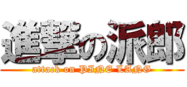 進撃の派郎 (attack on PINE LANG)