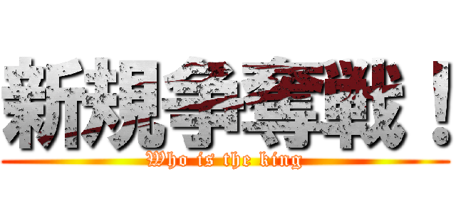 新規争奪戦！ (Who is the king)