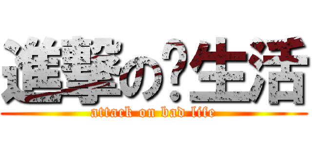 進撃の烂生活 (attack on bad life)