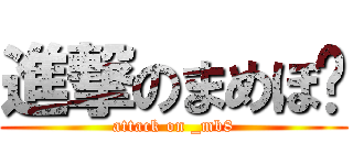 進撃のまめぼ〜 (attack on _mb8)