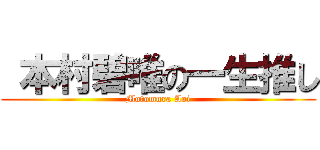  本村碧唯の一生推し (Motomura Aoi)