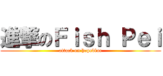 進撃のＦｉｓｈ Ｐｅｉ (attack on hopeblue)