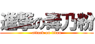 進撃の毒乃粉 (attack on titan)