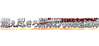 燃え尽きろ熱戦列戦超激戦 (BRORY the legendy of saiyan)