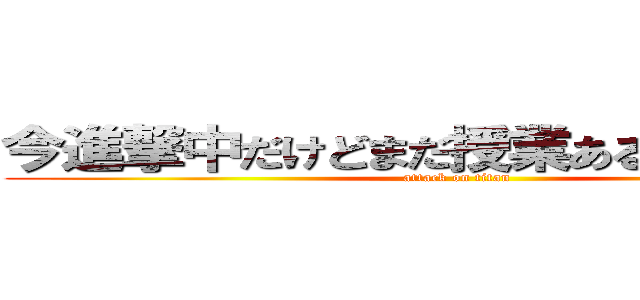 今進撃中だけどまだ授業あるよね．．． (attack on titan)
