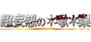 超妄想の＊啾＊梨 (***ATM***)