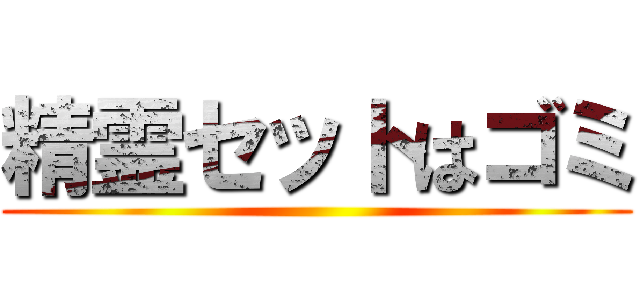 精霊セットはゴミ ()