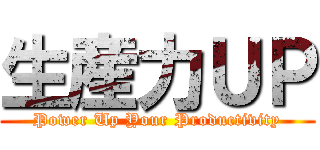生産力ＵＰ (Power Up Your Productivity)