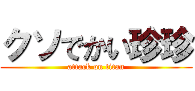 クソでかい珍珍 (attack on titan)