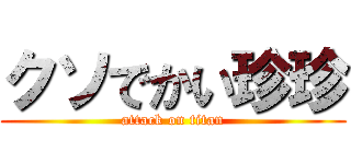 クソでかい珍珍 (attack on titan)