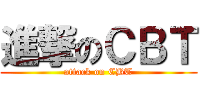 進撃のＣＢＴ (attack on CBT)