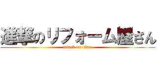 進撃のリフォーム屋さん (attack on titan)