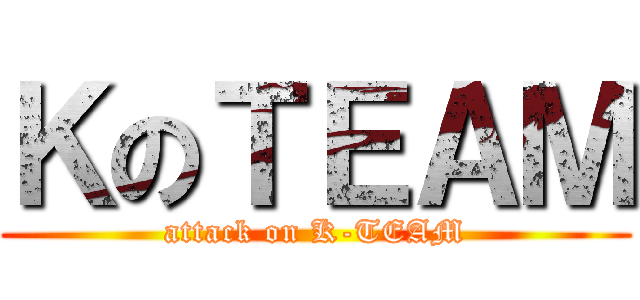 ＫのＴＥＡＭ (attack on K-TEAM)