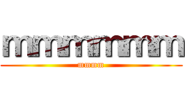 ｍｍｍｍｍｍ (mmmm)