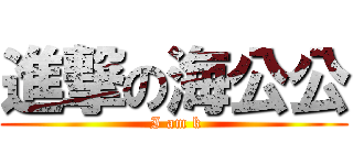 進撃の海公公 ( I am k)