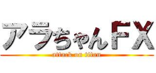 アラちゃんＦＸ (attack on titan)
