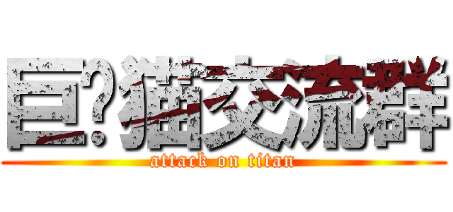 巨脸猫交流群 (attack on titan)