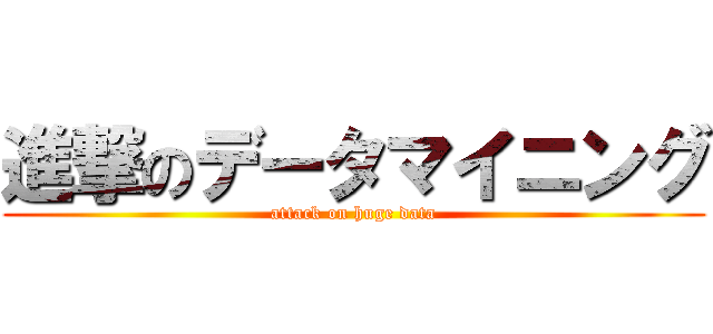 進撃のデータマイニング (attack on huge data)