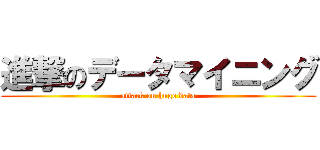 進撃のデータマイニング (attack on huge data)