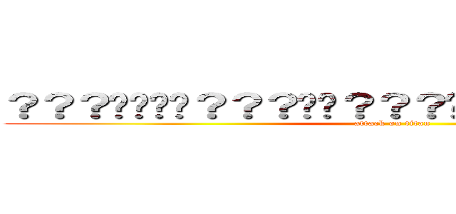 ？？？����？？？��？？？����－？－？？��？ (attack on titan)