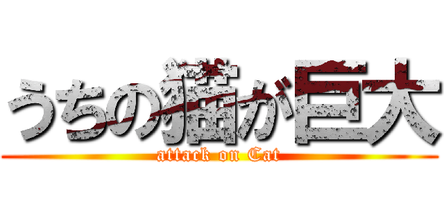 うちの猫が巨大 (attack on Cat)