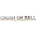 ＣＲＵＳＨ ＯＮ ＢＡＬＬ (zitchaden studios)