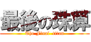 最後の珠算 (The Final  titan)