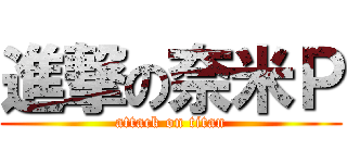 進撃の奈米Ｐ (attack on titan)