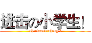 进击の小学生！ (oh xiaoxuesheng!!)