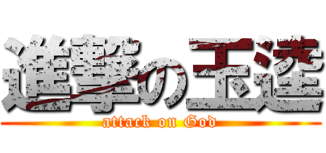 進撃の玉逵 (attack on God)