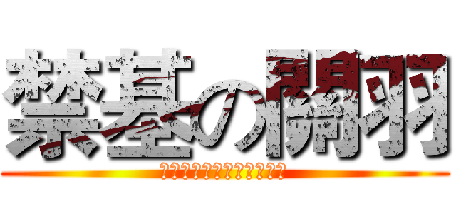 禁基の關羽 (關羽關羽搞死那激萌の蘿莉)