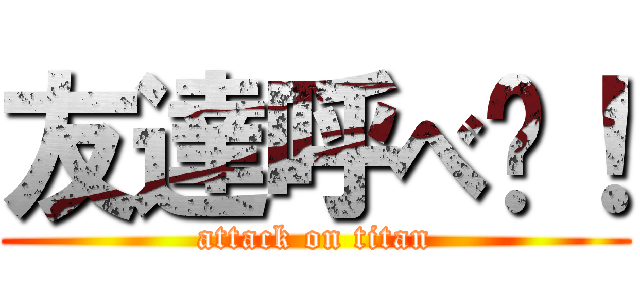 友達呼べ〜！ (attack on titan)