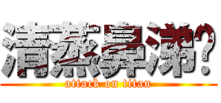 清蒸鼻涕汤 (attack on titan)