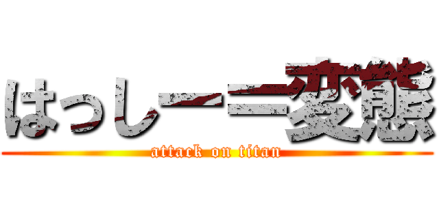 はっしー＝変態 (attack on titan)