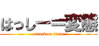 はっしー＝変態 (attack on titan)