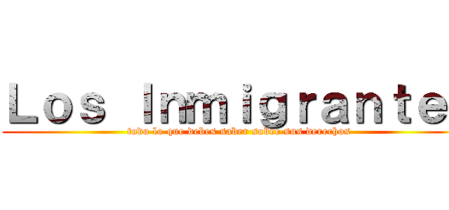 Ｌｏｓ Ｉｎｍｉｇｒａｎｔｅｓ (todo lo que debes saber sobre sus derechos)