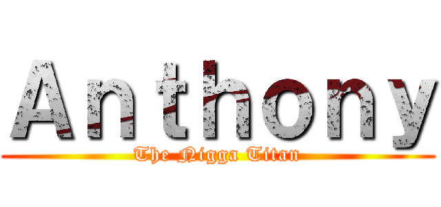 Ａｎｔｈｏｎｙ (The Nigga Titan)