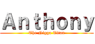 Ａｎｔｈｏｎｙ (The Nigga Titan)