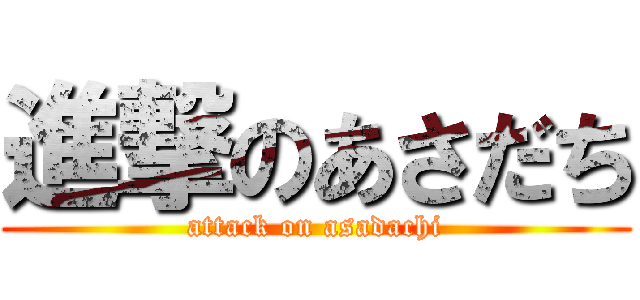 進撃のあさだち (attack on asadachi)