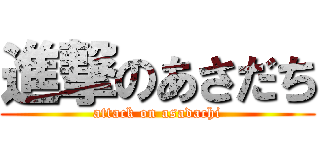 進撃のあさだち (attack on asadachi)
