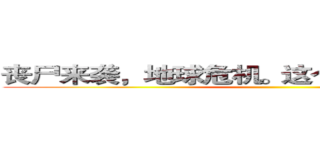 丧尸来袭，地球危机。这个世界谁来拯救？ ()
