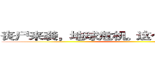 丧尸来袭，地球危机。这个世界谁来拯救？ ()