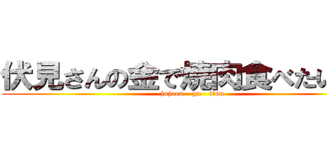 伏見さんの金で焼肉食べたい    (jojoen   ga   iina)