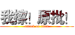 我擦！原批！ (attack on titan)