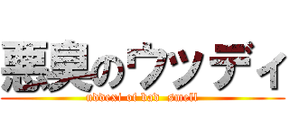 悪臭のウッディ (uddexi of bad  smell)