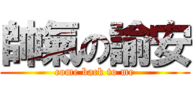 帥氣の諭安 (come back to me)