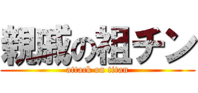 親戚の祖チン (attack on titan)