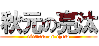 秋元の亮汰 (akimoto on ryota)