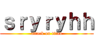 ｓｒｙｒｙｈｈ (attack on titan)